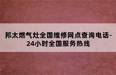 邦太燃气灶全国维修网点查询电话-24小时全国服务热线