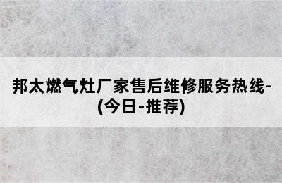 邦太燃气灶厂家售后维修服务热线-(今日-推荐)