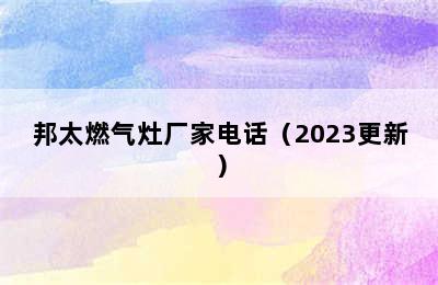 邦太燃气灶厂家电话（2023更新）