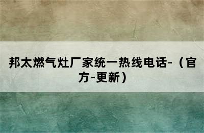 邦太燃气灶厂家统一热线电话-（官方-更新）