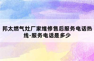 邦太燃气灶厂家维修售后服务电话热线-服务电话是多少