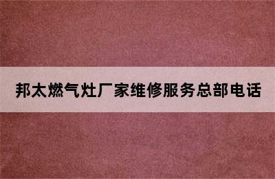 邦太燃气灶厂家维修服务总部电话