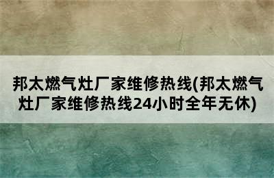 邦太燃气灶厂家维修热线(邦太燃气灶厂家维修热线24小时全年无休)