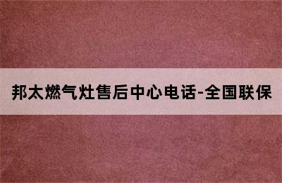 邦太燃气灶售后中心电话-全国联保