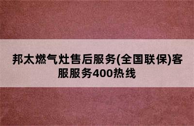 邦太燃气灶售后服务(全国联保)客服服务400热线