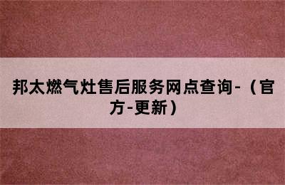 邦太燃气灶售后服务网点查询-（官方-更新）