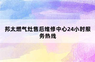 邦太燃气灶售后维修中心24小时服务热线