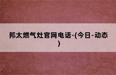 邦太燃气灶官网电话-(今日-动态）