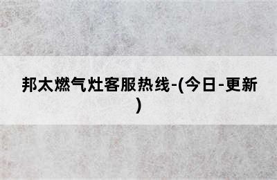 邦太燃气灶客服热线-(今日-更新)