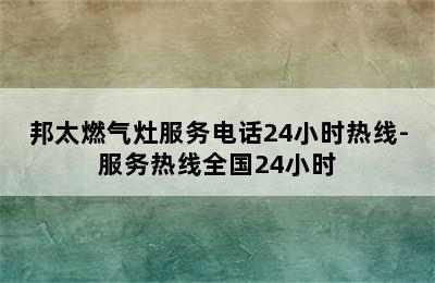 邦太燃气灶服务电话24小时热线-服务热线全国24小时