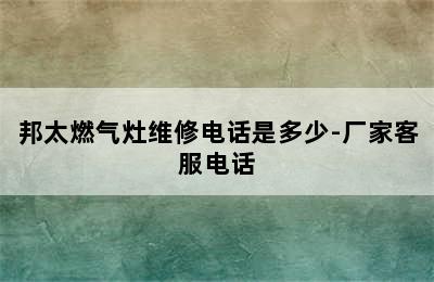 邦太燃气灶维修电话是多少-厂家客服电话