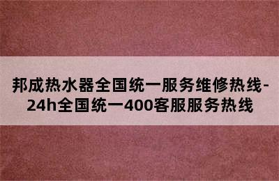 邦成热水器全国统一服务维修热线-24h全国统一400客服服务热线