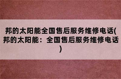 邦的太阳能全国售后服务维修电话(邦的太阳能：全国售后服务维修电话)