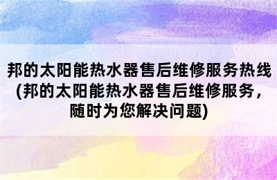 邦的太阳能热水器售后维修服务热线(邦的太阳能热水器售后维修服务，随时为您解决问题)