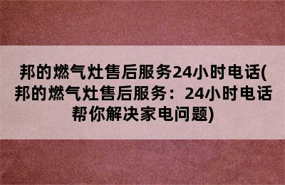 邦的燃气灶售后服务24小时电话(邦的燃气灶售后服务：24小时电话帮你解决家电问题)