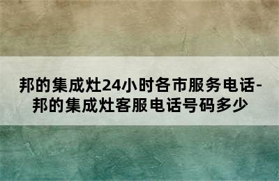 邦的集成灶24小时各市服务电话-邦的集成灶客服电话号码多少