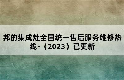 邦的集成灶全国统一售后服务维修热线-（2023）已更新