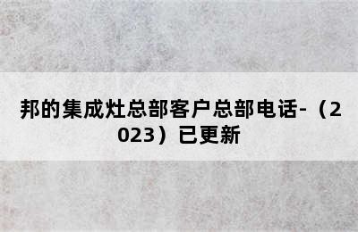 邦的集成灶总部客户总部电话-（2023）已更新