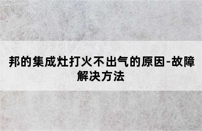 邦的集成灶打火不出气的原因-故障解决方法