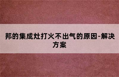 邦的集成灶打火不出气的原因-解决方案