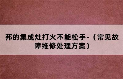 邦的集成灶打火不能松手-（常见故障维修处理方案）