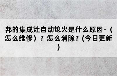 邦的集成灶自动熄火是什么原因-（怎么维修）？怎么消除？(今日更新)