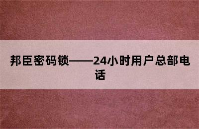 邦臣密码锁——24小时用户总部电话