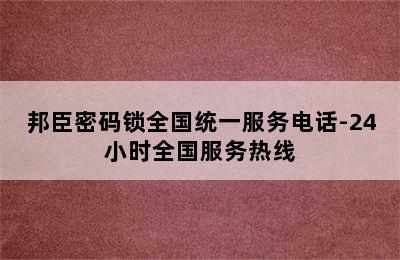 邦臣密码锁全国统一服务电话-24小时全国服务热线