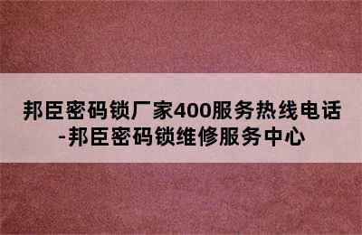 邦臣密码锁厂家400服务热线电话-邦臣密码锁维修服务中心