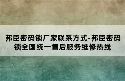 邦臣密码锁厂家联系方式-邦臣密码锁全国统一售后服务维修热线