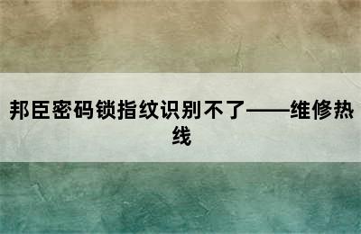 邦臣密码锁指纹识别不了——维修热线