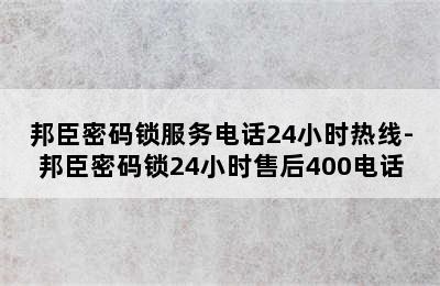 邦臣密码锁服务电话24小时热线-邦臣密码锁24小时售后400电话