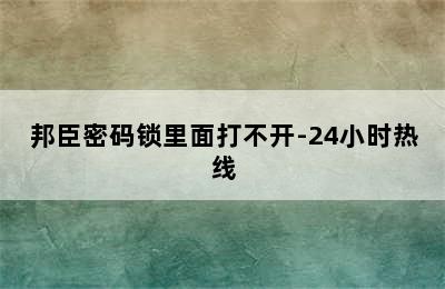 邦臣密码锁里面打不开-24小时热线