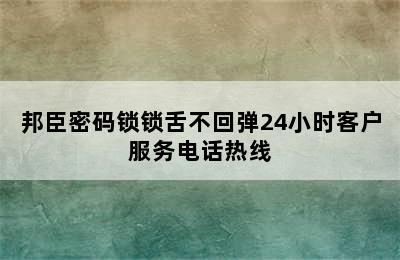 邦臣密码锁锁舌不回弹24小时客户服务电话热线