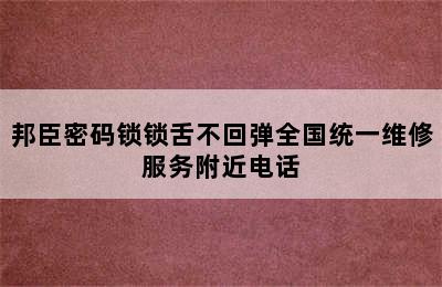 邦臣密码锁锁舌不回弹全国统一维修服务附近电话