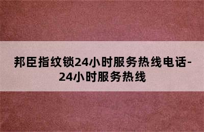 邦臣指纹锁24小时服务热线电话-24小时服务热线