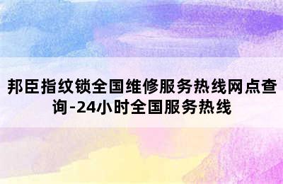 邦臣指纹锁全国维修服务热线网点查询-24小时全国服务热线