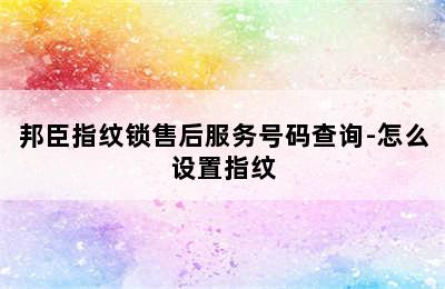 邦臣指纹锁售后服务号码查询-怎么设置指纹