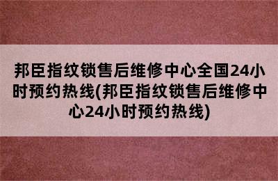 邦臣指纹锁售后维修中心全国24小时预约热线(邦臣指纹锁售后维修中心24小时预约热线)