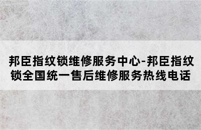 邦臣指纹锁维修服务中心-邦臣指纹锁全国统一售后维修服务热线电话