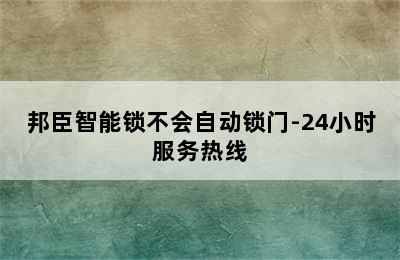 邦臣智能锁不会自动锁门-24小时服务热线