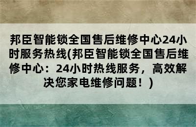 邦臣智能锁全国售后维修中心24小时服务热线(邦臣智能锁全国售后维修中心：24小时热线服务，高效解决您家电维修问题！)