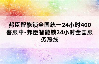 邦臣智能锁全国统一24小时400客服中-邦臣智能锁24小时全国服务热线