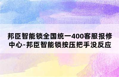 邦臣智能锁全国统一400客服报修中心-邦臣智能锁按压把手没反应