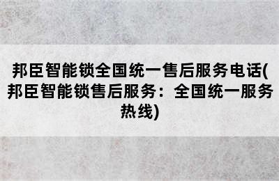 邦臣智能锁全国统一售后服务电话(邦臣智能锁售后服务：全国统一服务热线)