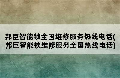 邦臣智能锁全国维修服务热线电话(邦臣智能锁维修服务全国热线电话)