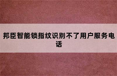 邦臣智能锁指纹识别不了用户服务电话