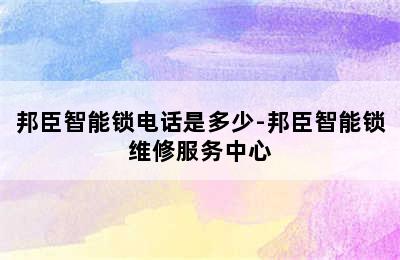 邦臣智能锁电话是多少-邦臣智能锁维修服务中心