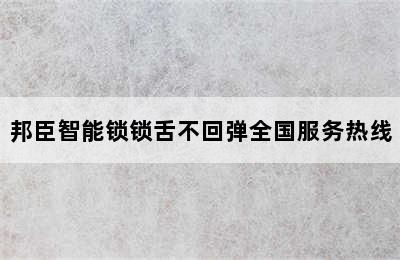 邦臣智能锁锁舌不回弹全国服务热线