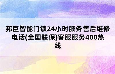 邦臣智能门锁24小时服务售后维修电话(全国联保)客服服务400热线